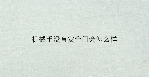 “机械手没有安全门会怎么样(机械手安全门无信号)