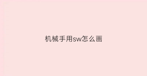 机械手用sw怎么画(sw机械手动画)