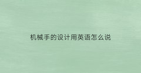 机械手的设计用英语怎么说(机械手的设计用英语怎么说呢)