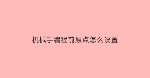 “机械手编程前原点怎么设置(机械手程序怎么编)