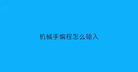 机械手编程怎么输入(机械手编程怎么输入文字)