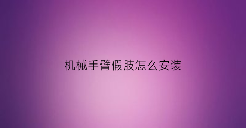 机械手臂假肢怎么安装(机械手臂假肢怎么安装图解)