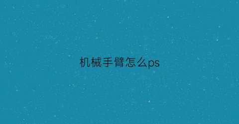 机械手臂怎么ps