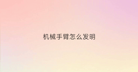 机械手臂怎么发明