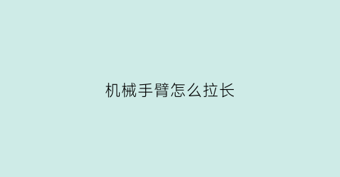 “机械手臂怎么拉长(机械手臂怎么调)