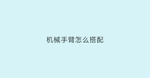 “机械手臂怎么搭配(机械手臂教程)