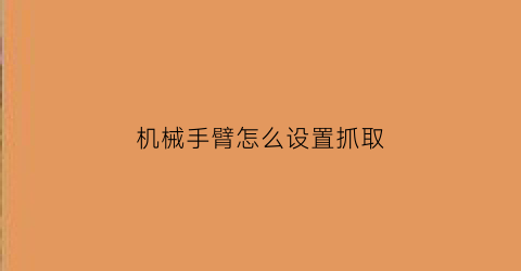 “机械手臂怎么设置抓取(机械手臂怎么设置抓取模式)