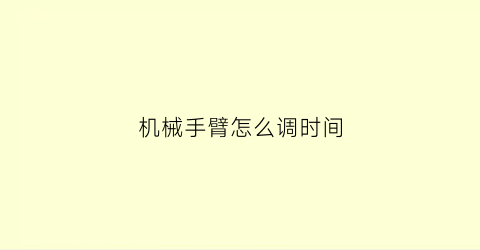 机械手臂怎么调时间