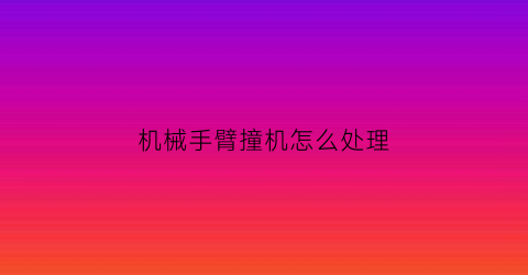 机械手臂撞机怎么处理