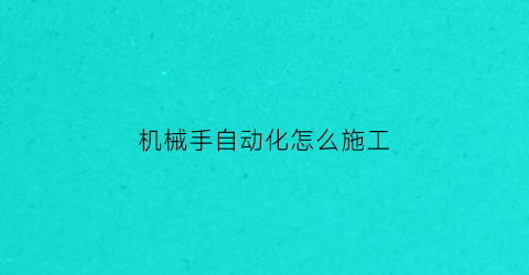 机械手自动化怎么施工(机械手手动运行怎么用)