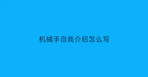 “机械手自我介绍怎么写(简单的介绍机械手)