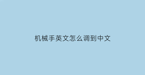 “机械手英文怎么调到中文(机械手怎么翻译)