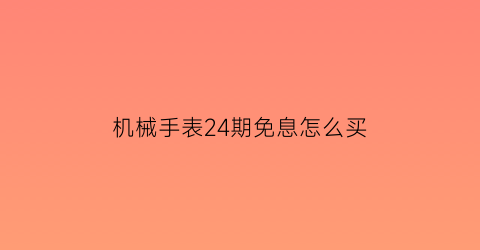 机械手表24期免息怎么买(血夜探幽城)