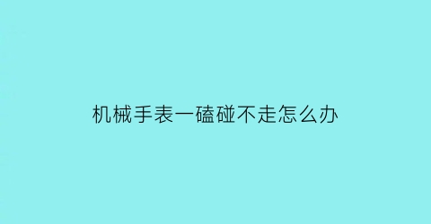 机械手表一磕碰不走怎么办