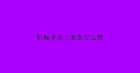 机械手表上发条怎么拧