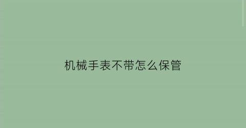 机械手表不带怎么保管