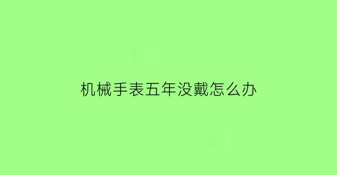 “机械手表五年没戴怎么办