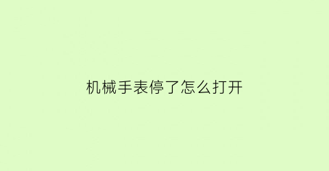 “机械手表停了怎么打开(机械表停了怎么操作)