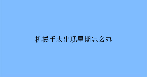 “机械手表出现星期怎么办(机械表星期变成英文了)