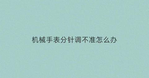 机械手表分针调不准怎么办