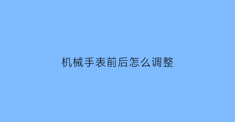 机械手表前后怎么调整