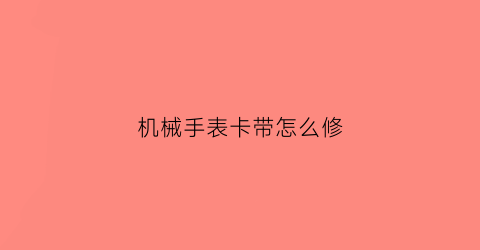 机械手表卡带怎么修(机械表带拆不下来)