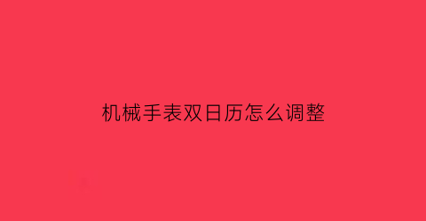 “机械手表双日历怎么调整(机械表双日历和单日历)