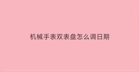 “机械手表双表盘怎么调日期(机械表双历怎么调整时间)