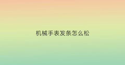 机械手表发条怎么松(手表发条怎么拧紧)