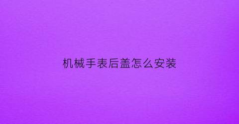 机械手表后盖怎么安装