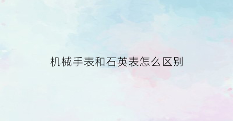 机械手表和石英表怎么区别