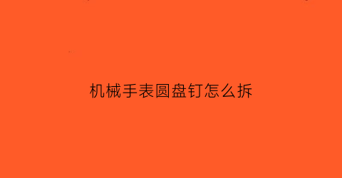 机械手表圆盘钉怎么拆