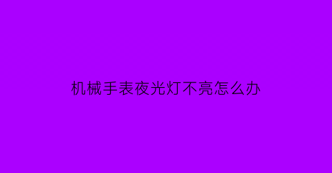 机械手表夜光灯不亮怎么办