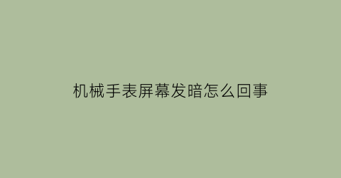 机械手表屏幕发暗怎么回事