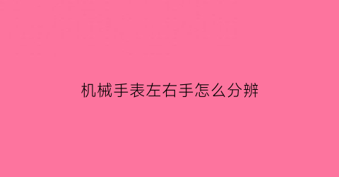 “机械手表左右手怎么分辨(机械手表左右手怎么分辨图片)