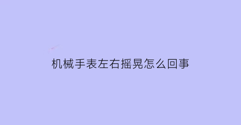 机械手表左右摇晃怎么回事(机械表里左右摆动的东西是什么)