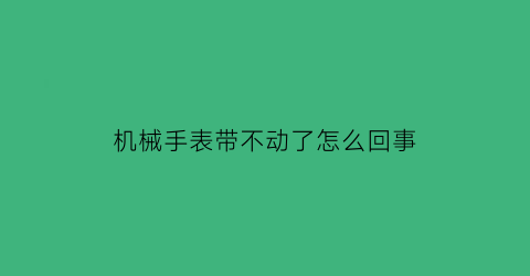 机械手表带不动了怎么回事