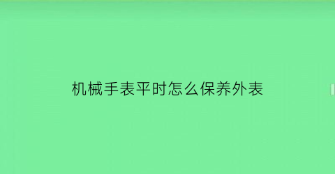 机械手表平时怎么保养外表