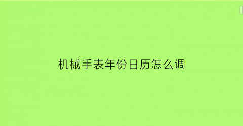 机械手表年份日历怎么调(机械表年月日怎么调)