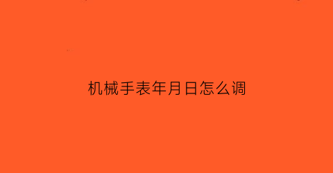 “机械手表年月日怎么调(机械表的年月日如何调)