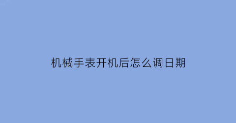 机械手表开机后怎么调日期