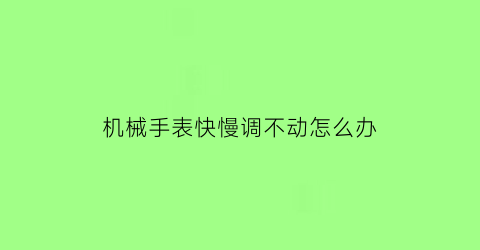 机械手表快慢调不动怎么办