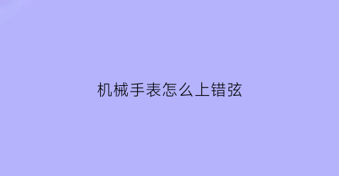 机械手表怎么上错弦