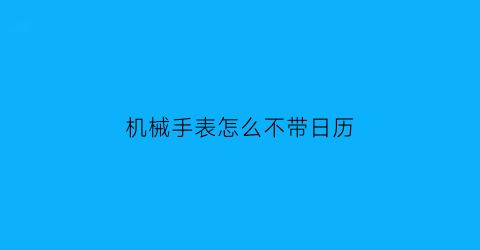 “机械手表怎么不带日历(机械表不带日历好吗)