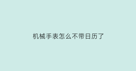 “机械手表怎么不带日历了(机械表为什么不带时间就不准了)