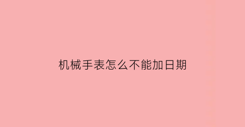 机械手表怎么不能加日期(机械表怎么调不了日期)