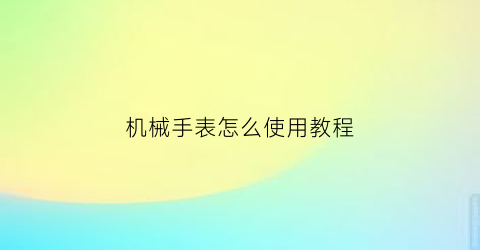 机械手表怎么使用教程