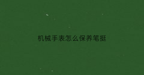 机械手表怎么保养笔挺