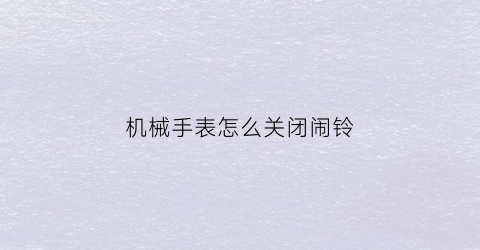 机械手表怎么关闭闹铃