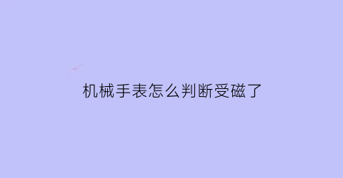 机械手表怎么判断受磁了